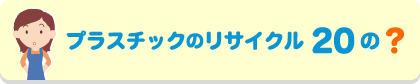 プラスチックのリサイクル 20の？