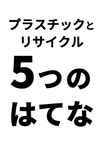 プラスチックとリサイクル 5つのはてな