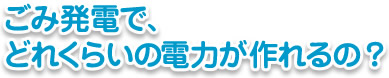 ごみ発電で、どれくらいの電力が作れるの？