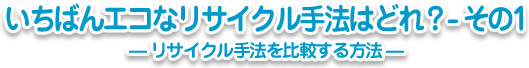 いちばんエコなリサイクル手法はどれ？-その1─リサイクル手法を比較する方法─