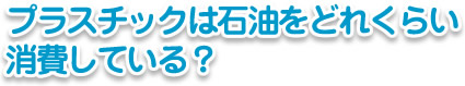 プラスチックは石油をどれくらい消費している？