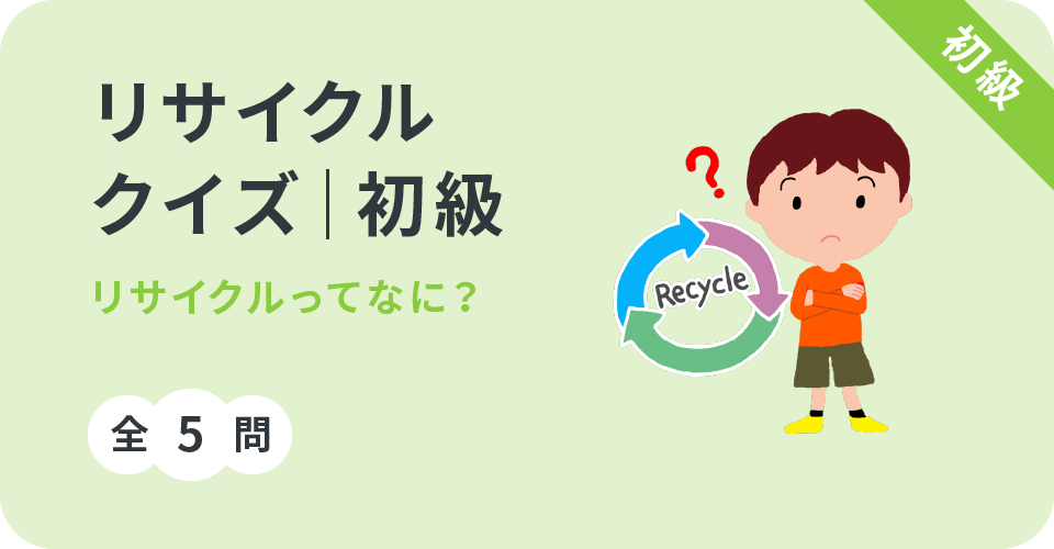 リサイクルクイズ初級 リサイクルってなに？全5問